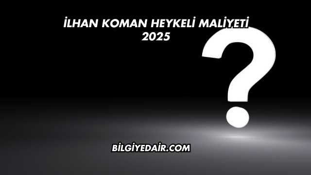 İlhan Koman Heykeli Maliyeti 2025