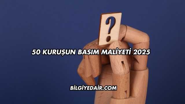 50 Kuruşun Basım Maliyeti 2025