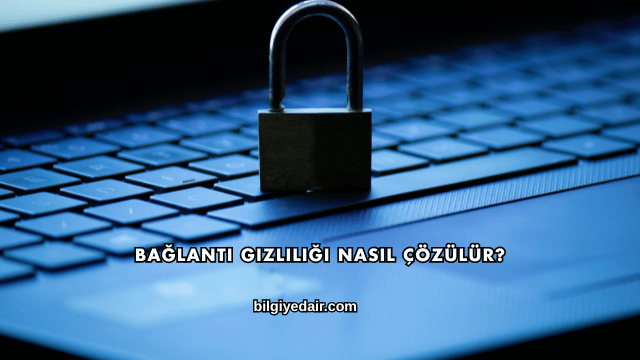 Bağlantı Gizliliği Nasıl Çözülür?