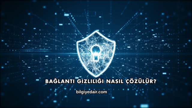 Bağlantı Gizliliği Nasıl Çözülür?