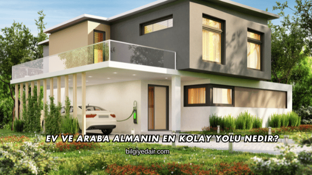 Ev ve Araba Almanın En Kolay Yolu Nedir?