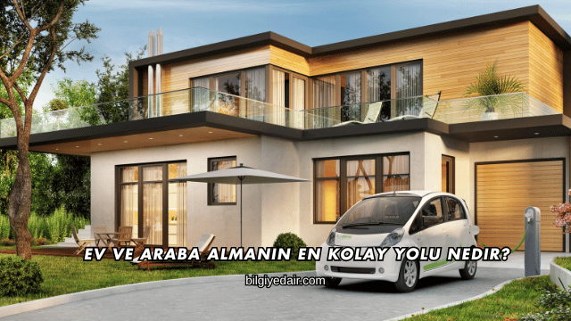 Ev ve Araba Almanın En Kolay Yolu Nedir?