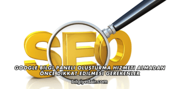 Google Bilgi Paneli Oluşturma Hizmeti Almadan Önce Dikkat Edilmesi Gerekenler