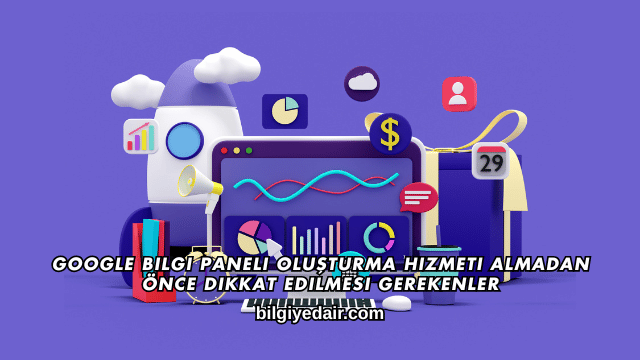 Google Bilgi Paneli Oluşturma Hizmeti Almadan Önce Dikkat Edilmesi Gerekenler