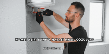 Kombi Aşırı Isınma Hatası Nasıl Çözülür?