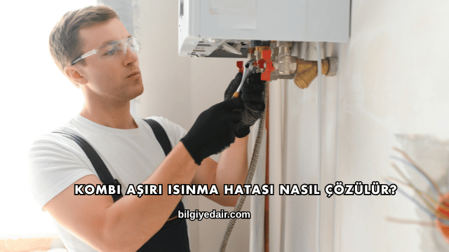 Kombi Aşırı Isınma Hatası Nasıl Çözülür?
