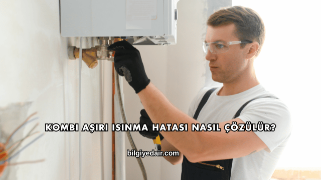 Kombi Aşırı Isınma Hatası Nasıl Çözülür?