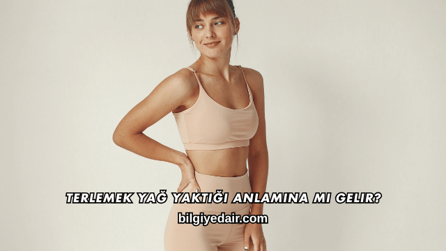 Terlemek Yağ Yaktığı Anlamına mı Gelir?